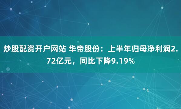 炒股配资开户网站 华帝股份：上半年归母净利润2.72亿元，同比下降9.19%