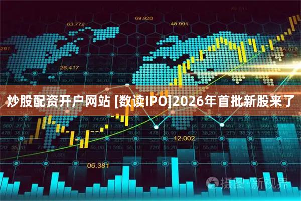 炒股配资开户网站 [数读IPO]2026年首批新股来了