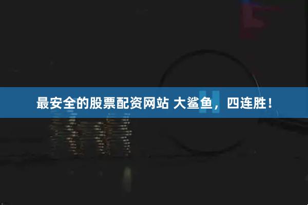 最安全的股票配资网站 大鲨鱼，四连胜！
