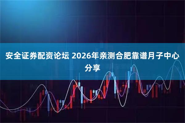 安全证券配资论坛 2026年亲测合肥靠谱月子中心分享